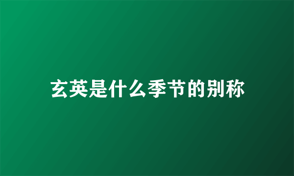 玄英是什么季节的别称