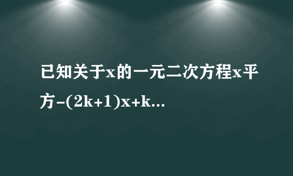 已知关于x的一元二次方程x平方-(2k+1)x+k平方+1=0