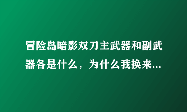 冒险岛暗影双刀主武器和副武器各是什么，为什么我换来换去还是主武器在换？