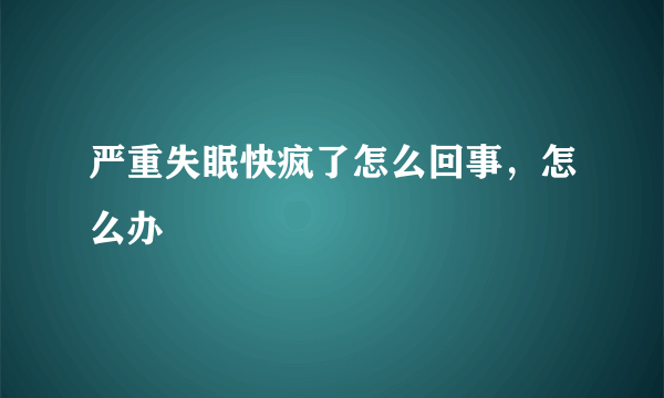 严重失眠快疯了怎么回事，怎么办