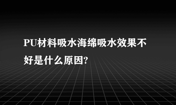PU材料吸水海绵吸水效果不好是什么原因?