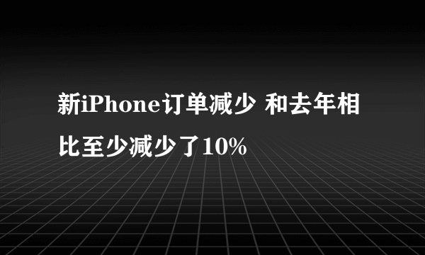 新iPhone订单减少 和去年相比至少减少了10%