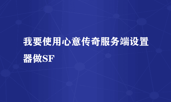 我要使用心意传奇服务端设置器做SF