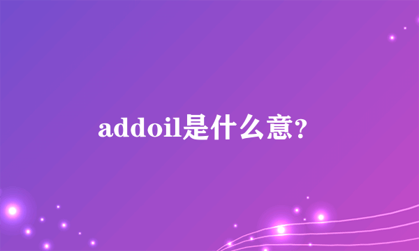 addoil是什么意？