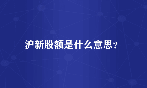 沪新股额是什么意思？