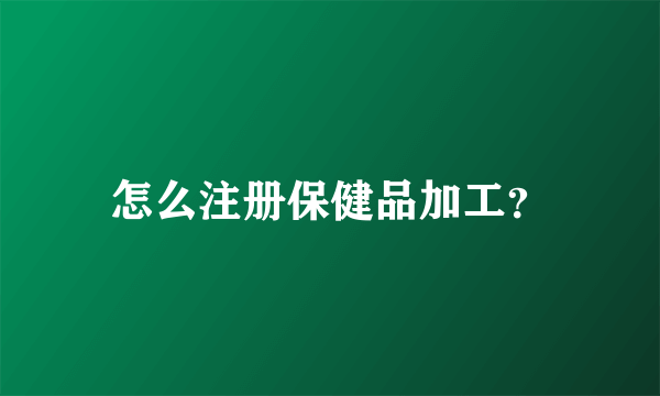 怎么注册保健品加工？