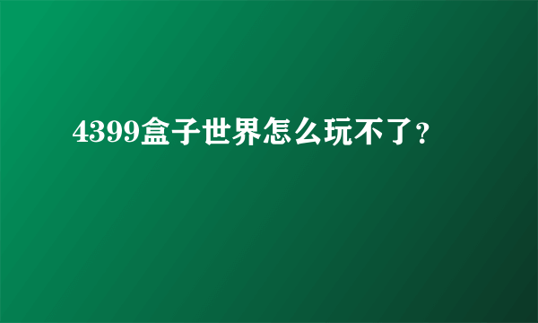 4399盒子世界怎么玩不了？