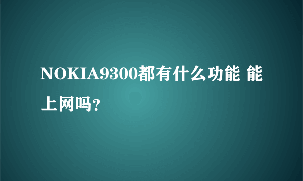 NOKIA9300都有什么功能 能上网吗？