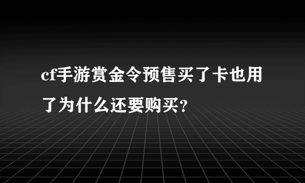 cf手游赏金令预售买了卡也用了为什么还要购买？