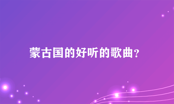 蒙古国的好听的歌曲？