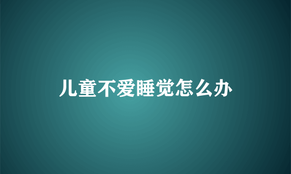 儿童不爱睡觉怎么办