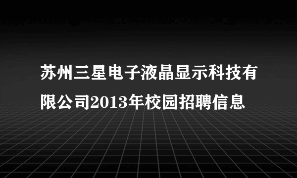 苏州三星电子液晶显示科技有限公司2013年校园招聘信息