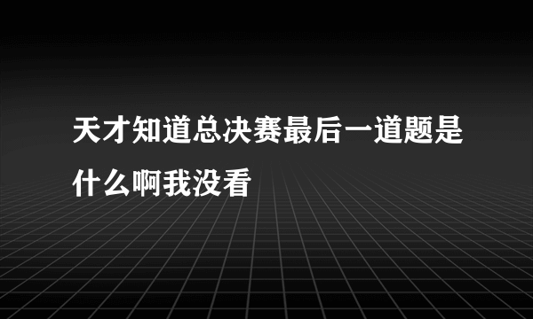 天才知道总决赛最后一道题是什么啊我没看