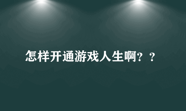 怎样开通游戏人生啊？？