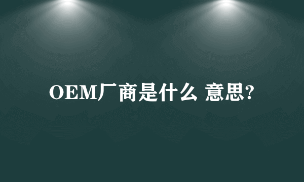 OEM厂商是什么 意思?