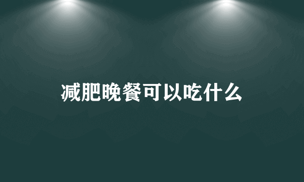 减肥晚餐可以吃什么