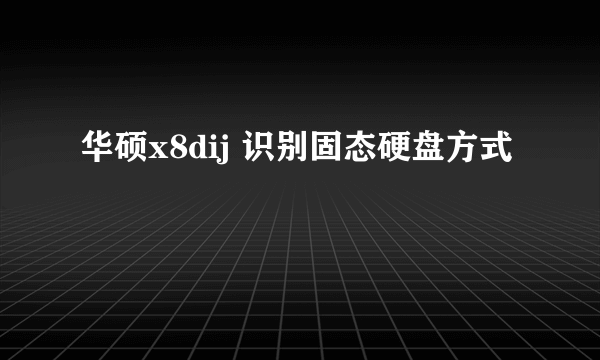 华硕x8dij 识别固态硬盘方式