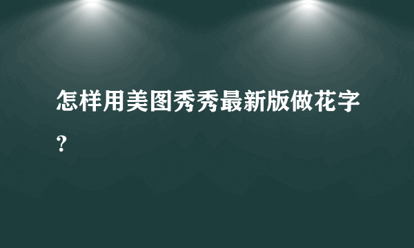 怎样用美图秀秀最新版做花字？