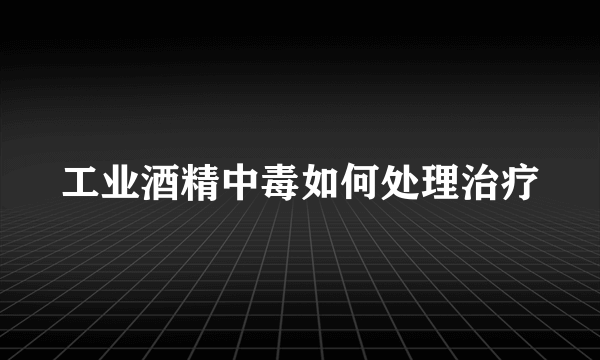 工业酒精中毒如何处理治疗