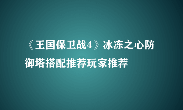 《王国保卫战4》冰冻之心防御塔搭配推荐玩家推荐