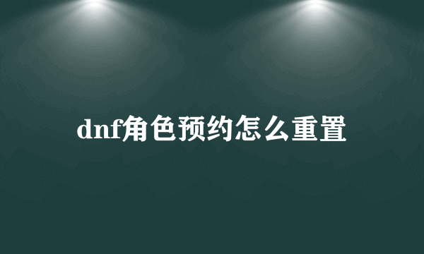 dnf角色预约怎么重置