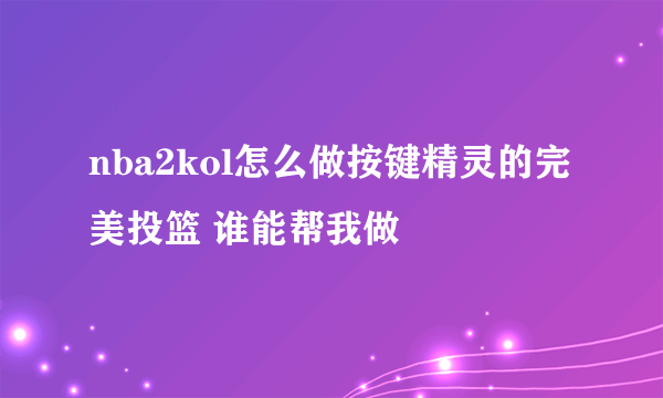 nba2kol怎么做按键精灵的完美投篮 谁能帮我做