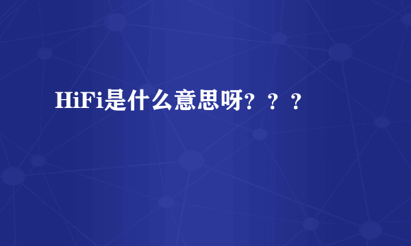 HiFi是什么意思呀？？？