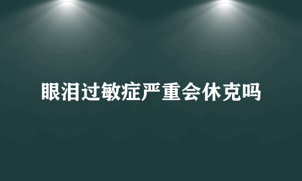 眼泪过敏症严重会休克吗