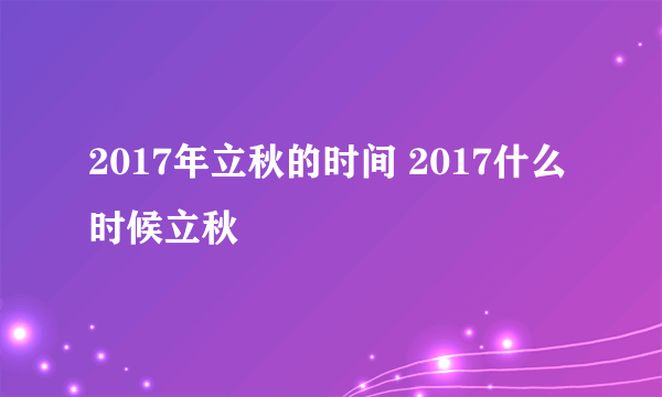 2017年立秋的时间 2017什么时候立秋