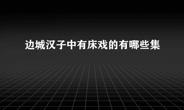 边城汉子中有床戏的有哪些集