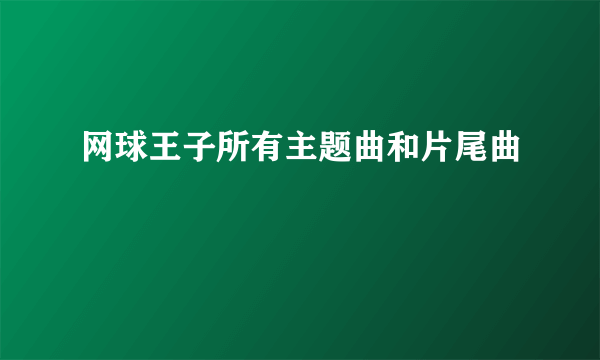 网球王子所有主题曲和片尾曲