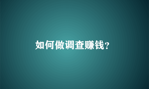 如何做调查赚钱？