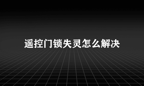 遥控门锁失灵怎么解决