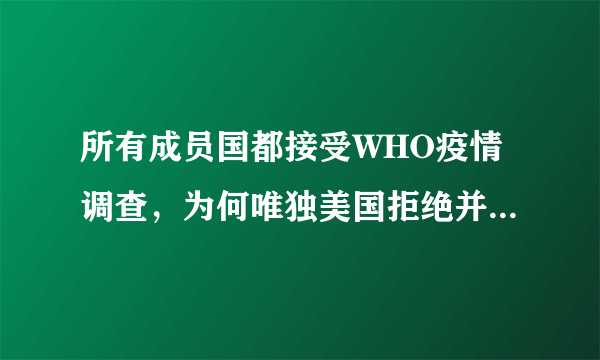 所有成员国都接受WHO疫情调查，为何唯独美国拒绝并威胁退出世卫？