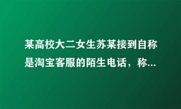 某高校大二女生苏某接到自称是淘宝客服的陌生电话，称苏某在“双11”买的一件物品有问题，要为其退货，并完整报出该订单的信息。苏某下列哪些行为正确？