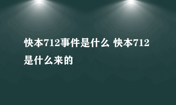 快本712事件是什么 快本712是什么来的
