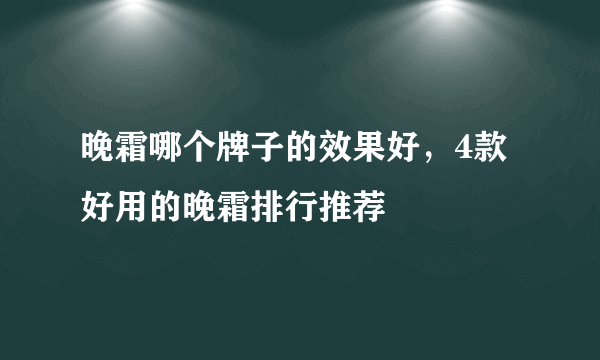 晚霜哪个牌子的效果好，4款好用的晚霜排行推荐