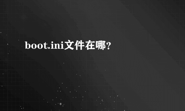 boot.ini文件在哪？