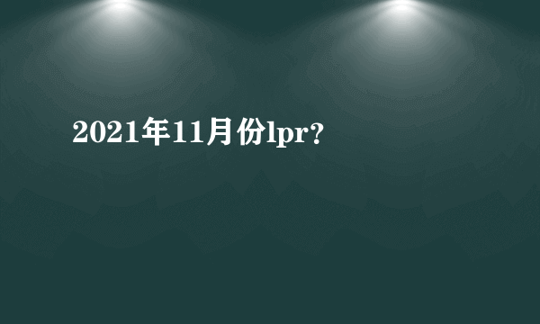 2021年11月份lpr？