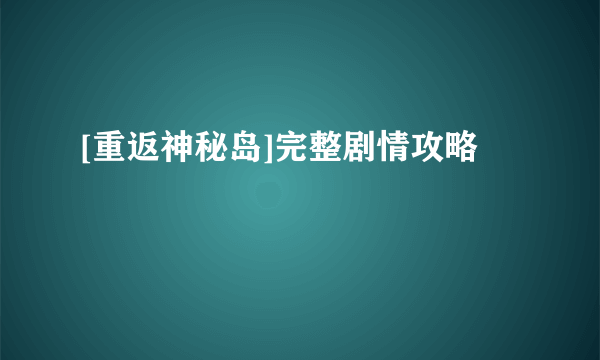 [重返神秘岛]完整剧情攻略