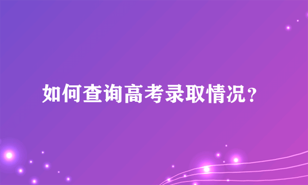 如何查询高考录取情况？