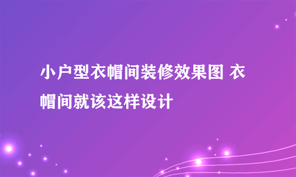 小户型衣帽间装修效果图 衣帽间就该这样设计