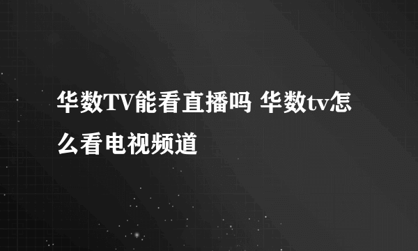 华数TV能看直播吗 华数tv怎么看电视频道