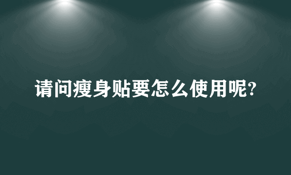 请问瘦身贴要怎么使用呢?