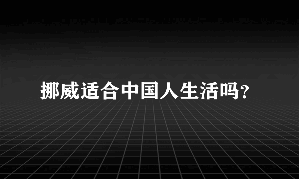 挪威适合中国人生活吗？