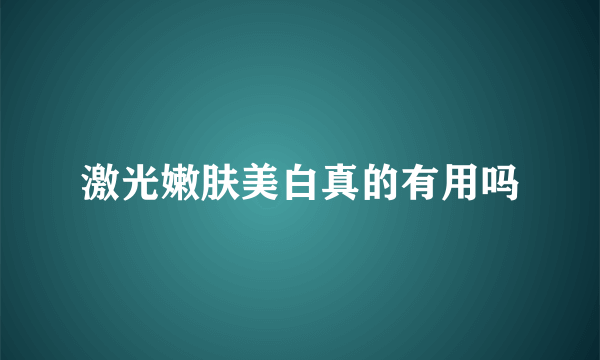 激光嫩肤美白真的有用吗