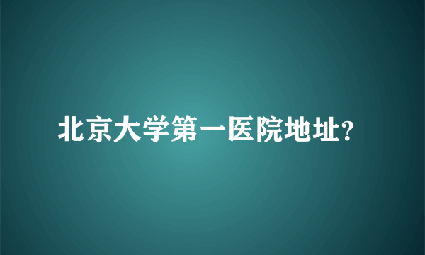 北京大学第一医院地址？
