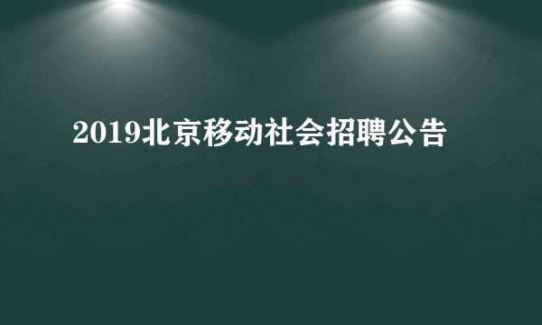 2019北京移动社会招聘公告