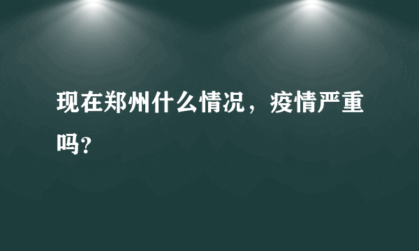现在郑州什么情况，疫情严重吗？