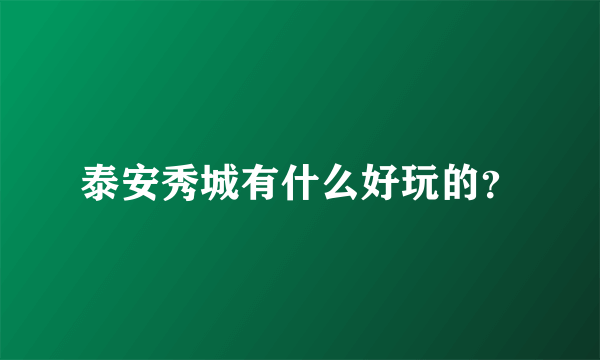 泰安秀城有什么好玩的？